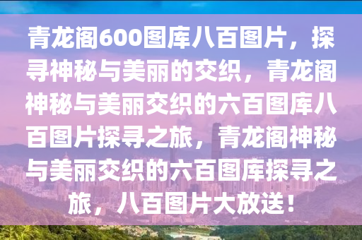 青龙阁600图库八百图片，探寻神秘与美丽的交织，青龙阁神秘与美丽交织的六百图库八百图片探寻之旅，青龙阁神秘与美丽交织的六百图库探寻之旅，八百图片大放送！今晚必出三肖2025_2025新澳门精准免费提供·精确判断
