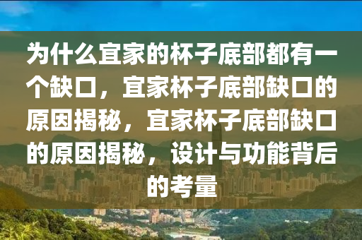 为什么宜家的杯子底部都有一个缺口，宜家杯子底部缺口的原因揭秘，宜家杯子底部缺口的原因揭秘，设计与功能背后的考量今晚必出三肖2025_2025新澳门精准免费提供·精确判断