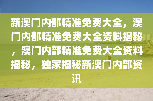 新澳门内部精准免费大全，澳门内部精准免费大全资料揭秘，澳门内部精准免费大全资料揭秘，独家揭秘新澳门内部资讯今晚必出三肖2025_2025新澳门精准免费提供·精确判断