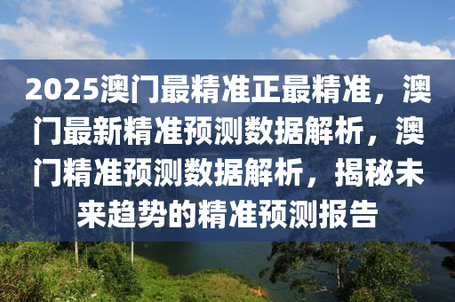 2025澳门最精准正最精准，澳门最新精准预测数据解析，澳门精准预测数据解析，揭秘未来趋势的精准预测报告今晚必出三肖2025_2025新澳门精准免费提供·精确判断