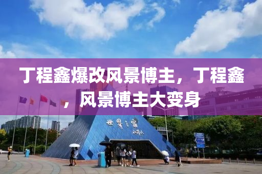 丁程鑫爆改风景博主，丁程鑫，风景博主大变身今晚必出三肖2025_2025新澳门精准免费提供·精确判断