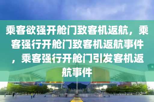 乘客欲强开舱门致客机返航，乘客强行开舱门致客机返航事件，乘客强行开舱门引发客机返航事件今晚必出三肖2025_2025新澳门精准免费提供·精确判断