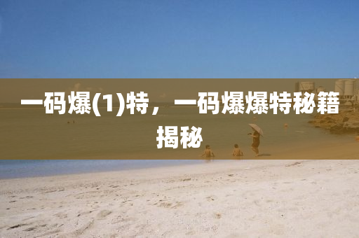 一码爆(1)特，一码爆爆特秘籍揭秘今晚必出三肖2025_2025新澳门精准免费提供·精确判断