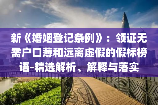 新《婚姻登记条例》：领证无需户口薄和远离虚假的假标榜语-精选解析、解释与落实今晚必出三肖2025_2025新澳门精准免费提供·精确判断