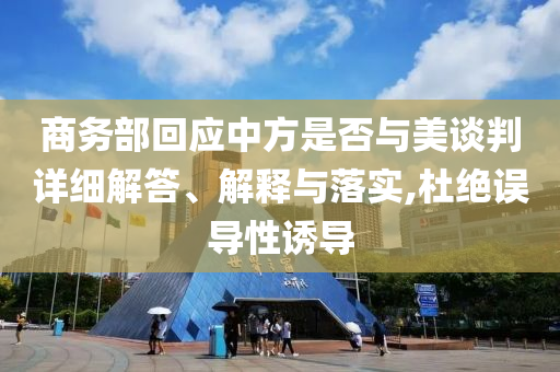 商务部回应中方是否与美谈判详细解答、解释与落实,杜今晚必出三肖2025_2025新澳门精准免费提供·精确判断绝误导性诱导