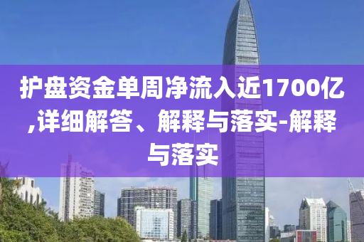 护盘资金单周净流入近1700今晚必出三肖2025_2025新澳门精准免费提供·精确判断亿,详细解答、解释与落实-解释与落实