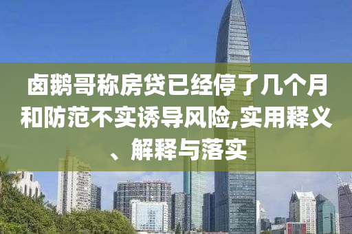 卤鹅哥称房贷已经停了几个月和防范不实诱导风险,实今晚必出三肖2025_2025新澳门精准免费提供·精确判断用释义、解释与落实