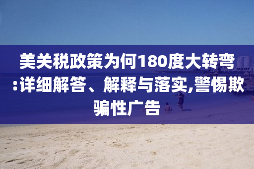 美关税政策为何180度大转弯:详细解答、今晚必出三肖2025_2025新澳门精准免费提供·精确判断解释与落实,警惕欺骗性广告