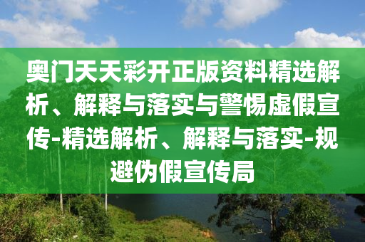 奥门天天彩开正版资料精选解析、解释与落实与警惕虚假宣传-精选解析、解释与落实-规避伪假宣传局今晚必出三肖2025_2025新澳门精准免费提供·精确判断