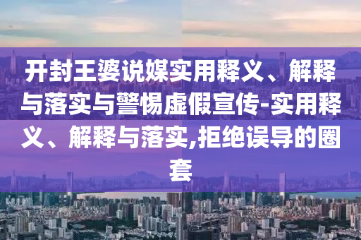 开封王婆说媒实用释义、解释与落实与警惕虚假宣传-实用释义、解释与落实,拒绝误导的圈套今晚必出三肖2025_2025新澳门精准免费提供·精确判断