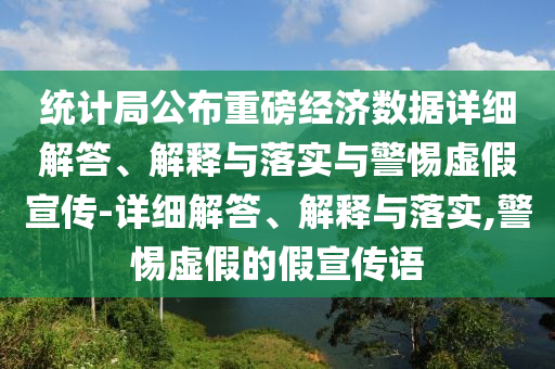 统计局公布重磅经济数据详细解答、解释与落实与警惕虚假宣传-详细解答、解释与落实,警惕虚假的假宣传语今晚必出三肖2025_2025新澳门精准免费提供·精确判断