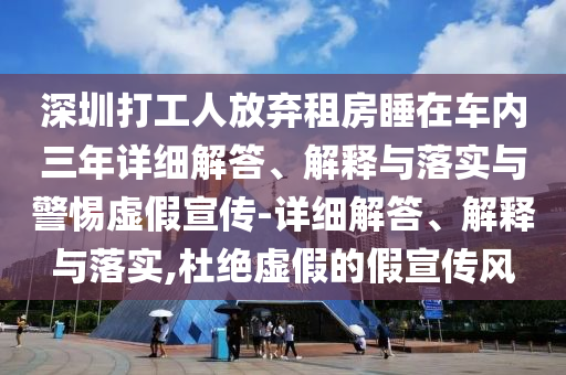 深圳打工人放弃租房睡在车内三年详细解答、解释与落实与警惕虚假宣传-详细解答、解释与落实,杜绝虚假的假宣传风今晚必出三肖2025_2025新澳门精准免费提供·精确判断