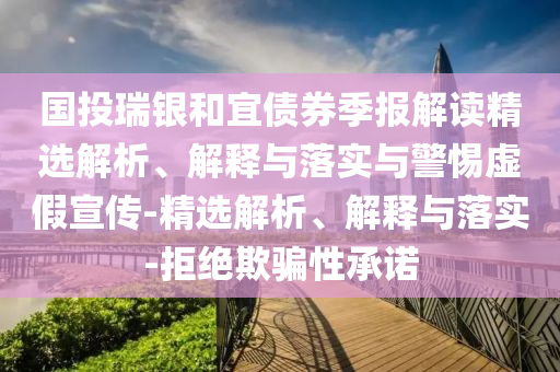 國投瑞銀和宜債券季報解讀精選解析、解釋與落實與警惕虛假宣傳-精選解析、解釋與落實-拒絕欺騙性承諾