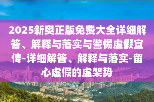 2025新奧正版免費(fèi)大全詳細(xì)解答、解釋與落實(shí)與警惕虛假宣傳-詳細(xì)解答、解釋與落實(shí)-留心虛假的虛架勢(shì)
