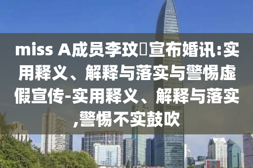 miss A成员李玟暎宣布婚讯:实用释义、解释与落实与警惕虚假宣传-实用释义、解释与落实,警惕不实鼓吹今晚必出三肖2025_2025新澳门精准免费提供·精确判断
