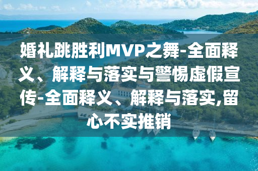 婚禮跳勝利MVP之舞-全面釋義、解釋與落實(shí)與警惕虛假宣傳-全面釋義、解釋與落實(shí),留心不實(shí)推銷