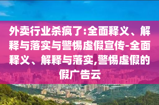 外卖行业杀疯了:全面释义、解释与落实与警惕虚假宣传-全面释今晚必出三肖2025_2025新澳门精准免费提供·精确判断义、解释与落实,警惕虚假的假广告云