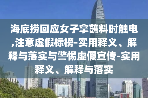 海底捞回应女子拿蘸料时触电,注意虚假标榜-实用释义、解释与落实与警惕虚假宣传-实用释义、解释与落实今晚必出三肖2025_2025新澳门精准免费提供·精确判断