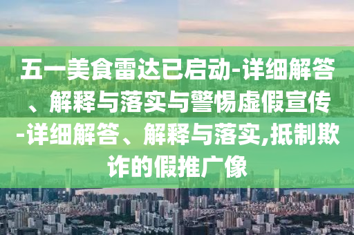五一美食雷达已启动-详细解答、解释与落实与警惕虚假宣传-详细解答、解释与落实,抵制欺诈的假推广像今晚必出三肖2025_2025新澳门精准免费提供·精确判断
