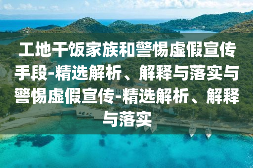 工地干飯家族和警惕虛假宣傳手段-精選解析、解釋與落實(shí)與警惕虛假宣傳-精選解析、解釋與落實(shí)