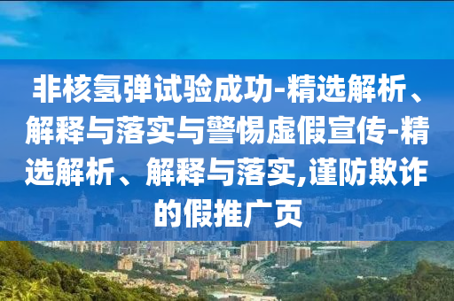非核氫彈試驗成功-精選解析、解釋與落實與警惕虛假宣傳-精選解析、解釋與落實,謹(jǐn)防欺詐的假推廣頁