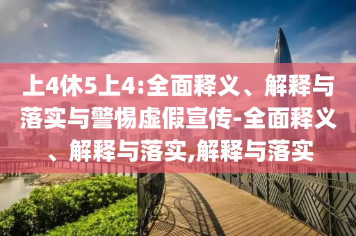 上4休5上4:全面释义、解释与落实与警惕虚假宣传-全面释义、解释与落实,解释今晚必出三肖2025_2025新澳门精准免费提供·精确判断与落实