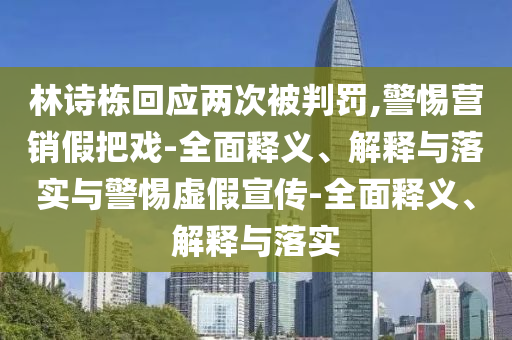 林诗栋回应两次被判罚,警惕营销假把戏-全面释义、解释与落实与今晚必出三肖2025_2025新澳门精准免费提供·精确判断警惕虚假宣传-全面释义、解释与落实