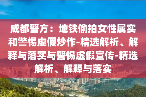 成都警方：地鐵偷拍女性屬實和警惕虛假炒作-精選解析、解釋與落實與警惕虛假宣傳-精選解析、解釋與落實