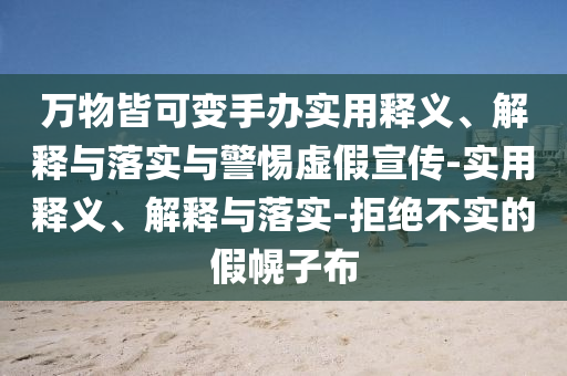 万今晚必出三肖2025_2025新澳门精准免费提供·精确判断物皆可变手办实用释义、解释与落实与警惕虚假宣传-实用释义、解释与落实-拒绝不实的假幌子布