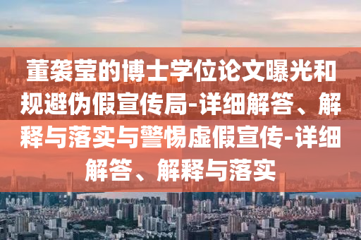 董袭莹的博士学位论文曝光和规避伪假宣传局-详细解答、解释与落实与警惕虚假宣传-详细解答、解释与落实