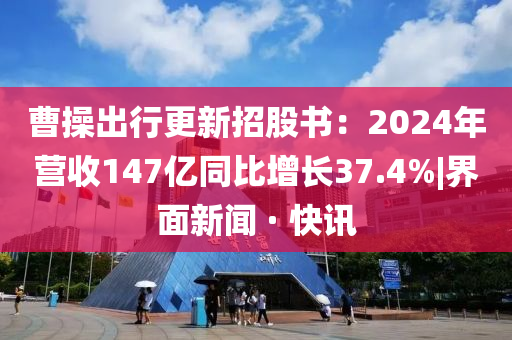 曹操出行更新招股书：2024年营收147亿同比增长37.4%|界面新闻 · 快讯