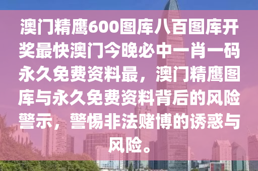 澳门精鹰600图库八百图库开奖最快澳门今晚必中一肖一码永久免费资料最，澳门精鹰图库与永久免费资料背后的风险警示，警惕非法赌博的诱惑与风今晚必出三肖2025_2025新澳门精准免费提供·精确判断险。