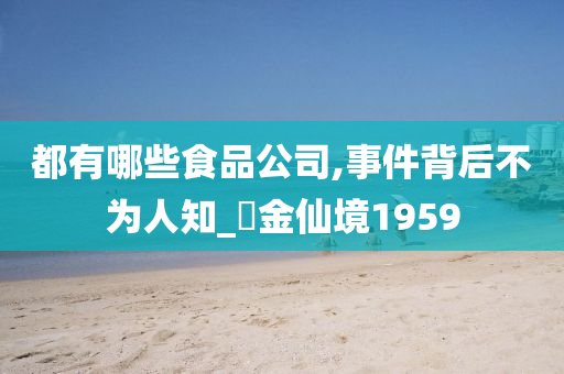 都有哪些食品公司,事件背后不为人知_?金仙境19今晚必出三肖2025_2025新澳门精准免费提供·精确判断59