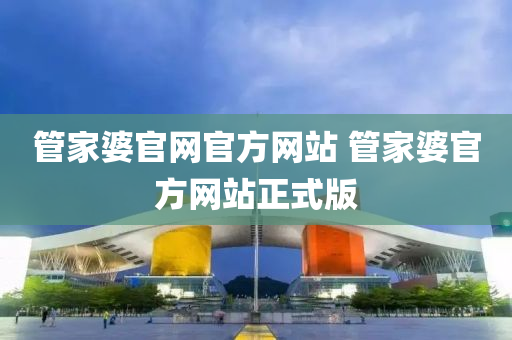 管家婆官网官方网站 管家婆官方网站正式版今晚必出三肖2025_2025新澳门精准免费提供·精确判断